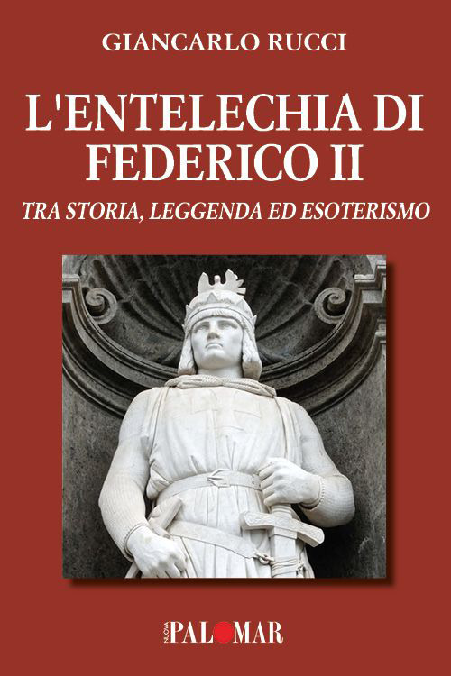 L'entelechia di Federico II. Tra storia leggenda ed esoterismo