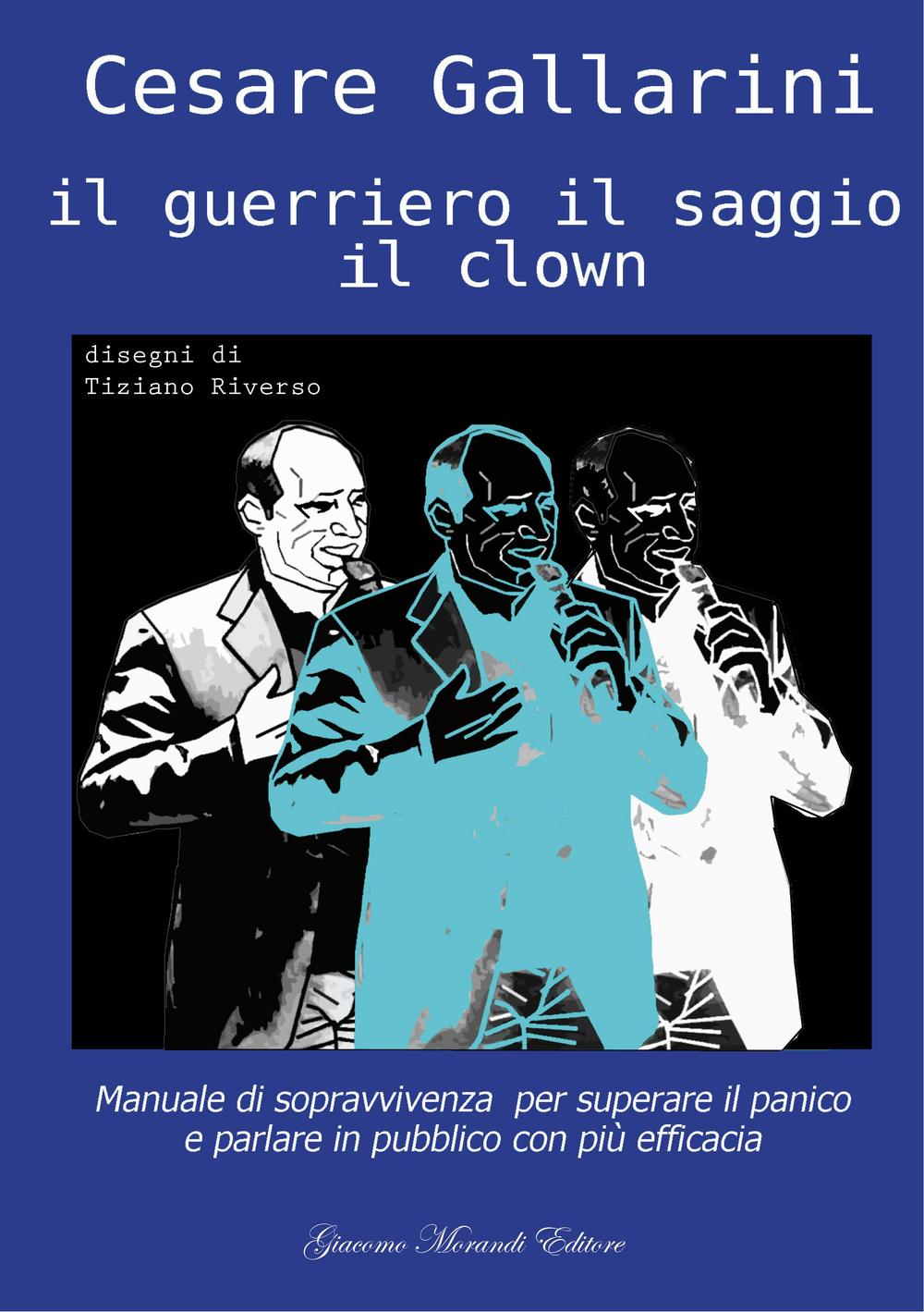 Il guerriero il saggio il clown. Manuale di sopravvivenza per superare il panico e parlare in pubblico con più efficacia