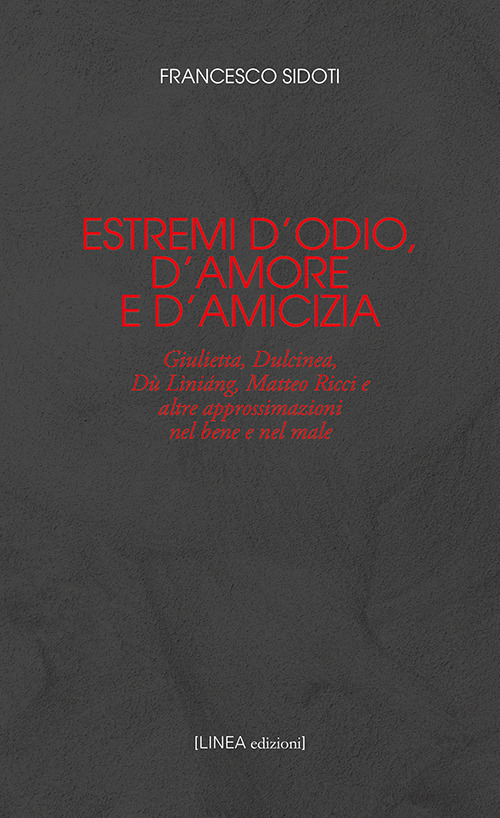 Estremi d'odio, d'amore e d'amicizia. Giulietta, Dulcinea, Dù Lìniáng, Matteo Ricci e altre approssimazioni nel bene e nel male