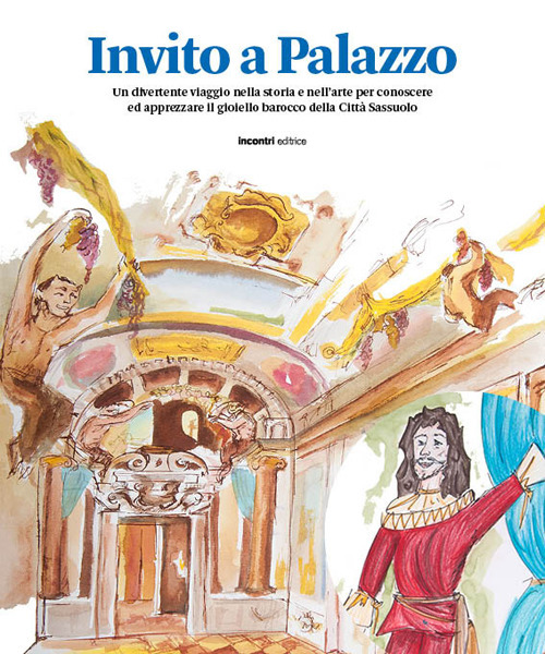 Invito a Palazzo. Un divertente viaggio nella storia e nell'arte per conoscere ed apprezzare il gioiello barocco della Città Sassuolo