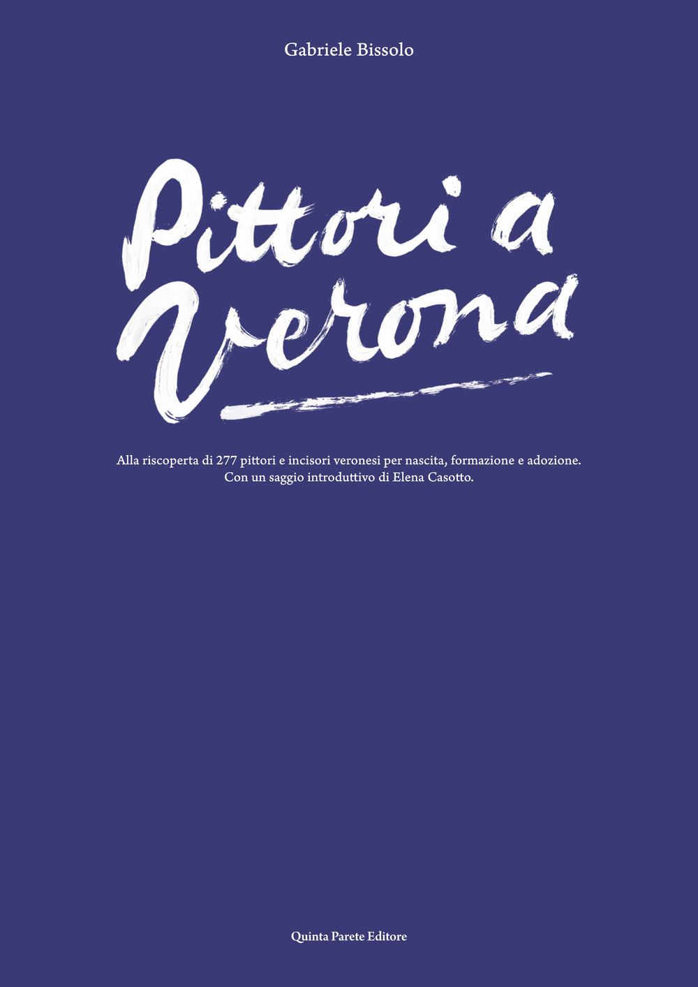 Pittori a Verona. Alla riscoperta di 277 pittori e incisori veronesi per nascita, formazione e adozione. Ediz. illustrata
