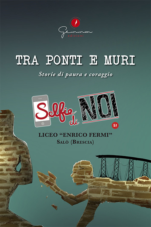 Selfie di noi. Vol. 51: Liceo «Enrico Fermi» Salò, Brescia. Tra ponti e muri. Storie di paura e coraggio