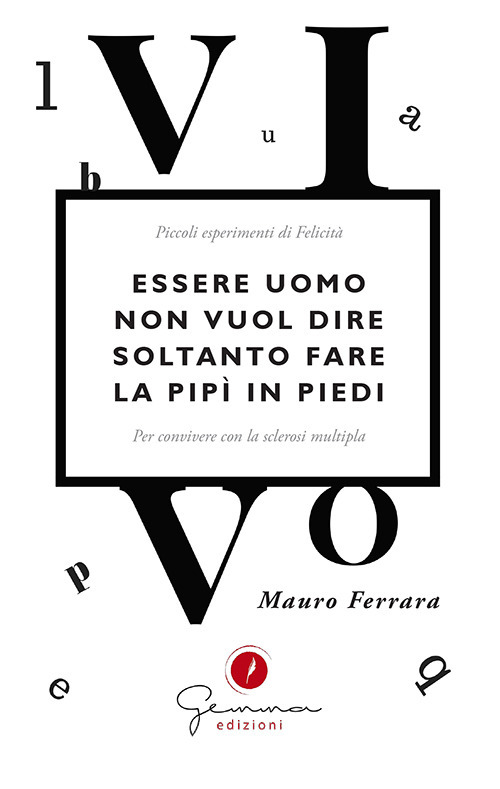 Essere uomo non vuol dire soltanto fare la pipì in piedi. Piccoli esperimenti di felicità per convivere con la sclerosi multipla