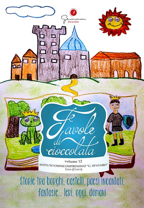 Favole di cioccolata. Vol. 12: I. C. Spataro, Gissi Chieti. Storie tra borghi, castelli, paesi incantati, fantasie... ieri, oggi, domani