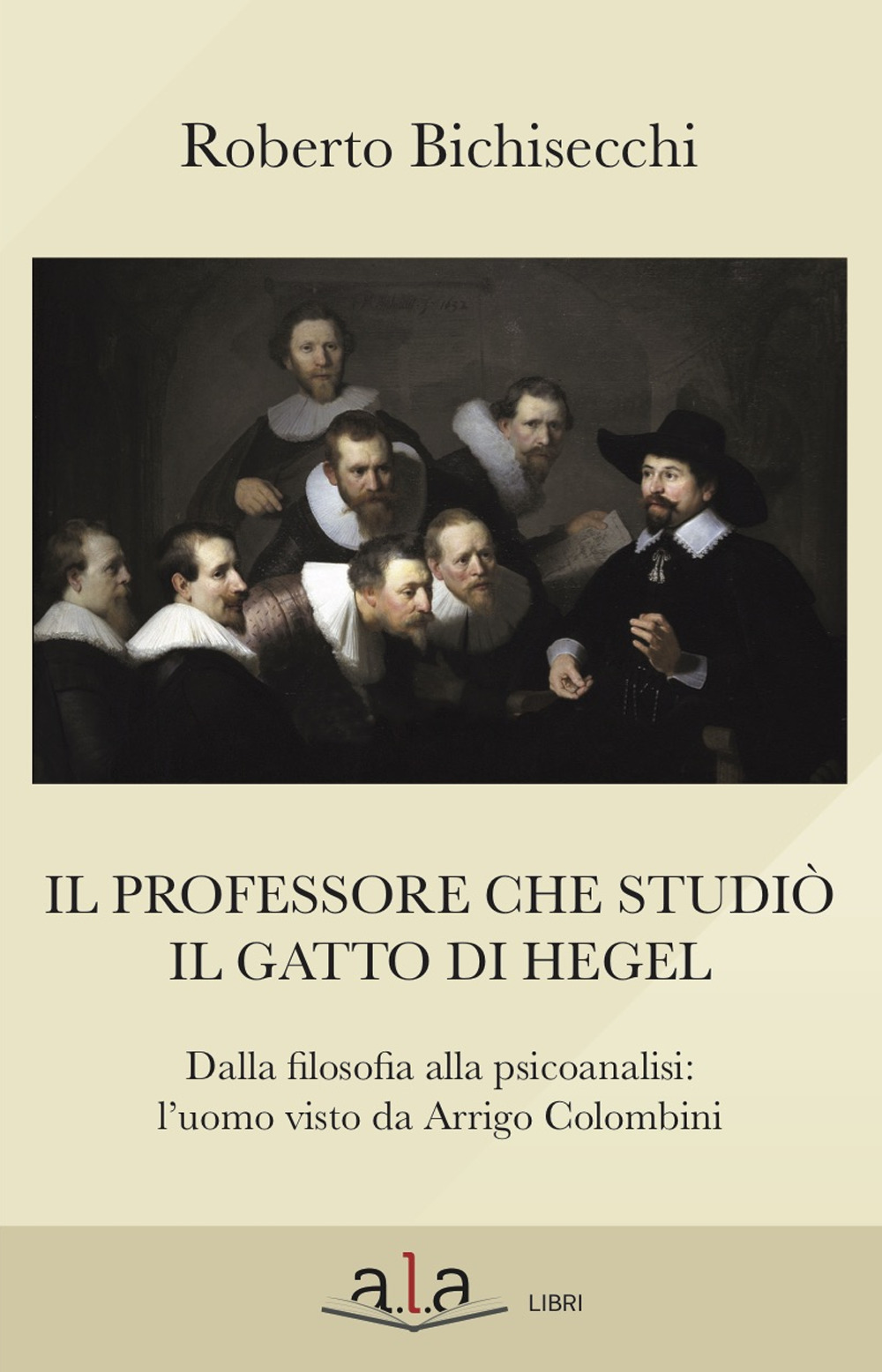 Il professore che studiò il gatto di Hegel. Dalla filosofia alla psicoanalisi: l'uomo visto da Arrigo Colombini