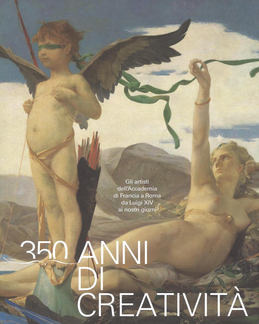 350 anni di creatività. Gli artisti dell'Accademia di Francia a Roma da Luigi XIV ai nostri giorni. Ediz. a colori