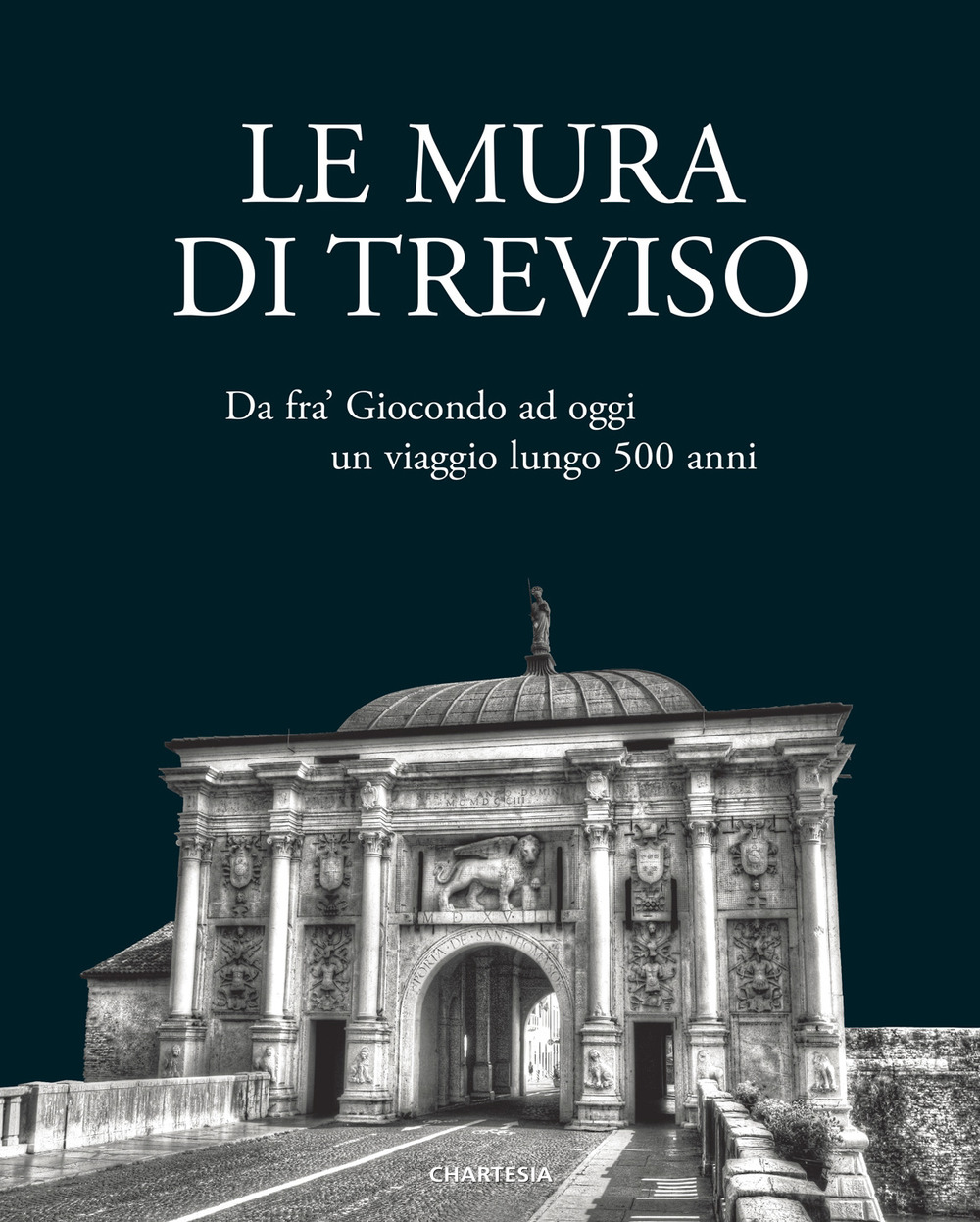 Le mura di Treviso. Da fra' Giocondo ad oggi, un viaggio lungo 500 anni