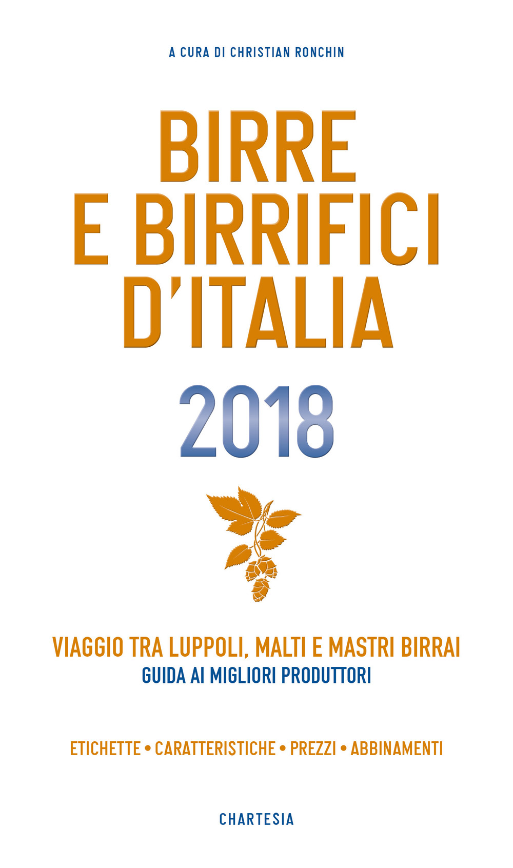 Birre e Birrifici d'Italia 2018. Viaggio tra luppoli, malti e mastri birrai Guida ai migliori produttori