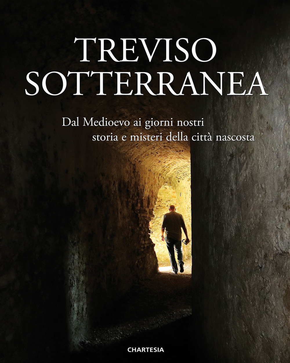 Treviso sotterranea. Dal Medioevo ai giorni nostri, storia e misteri della città nascosta. Ediz. illustrata