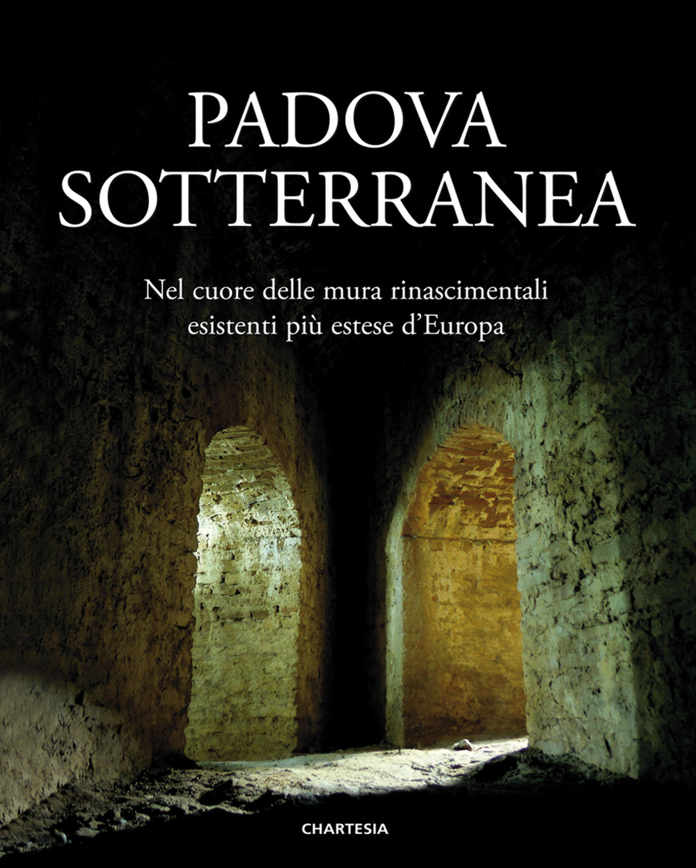 Padova sotterranea. Nel cuore delle mura rinascimentali esistenti più estese d'Europa. Ediz. illustrata