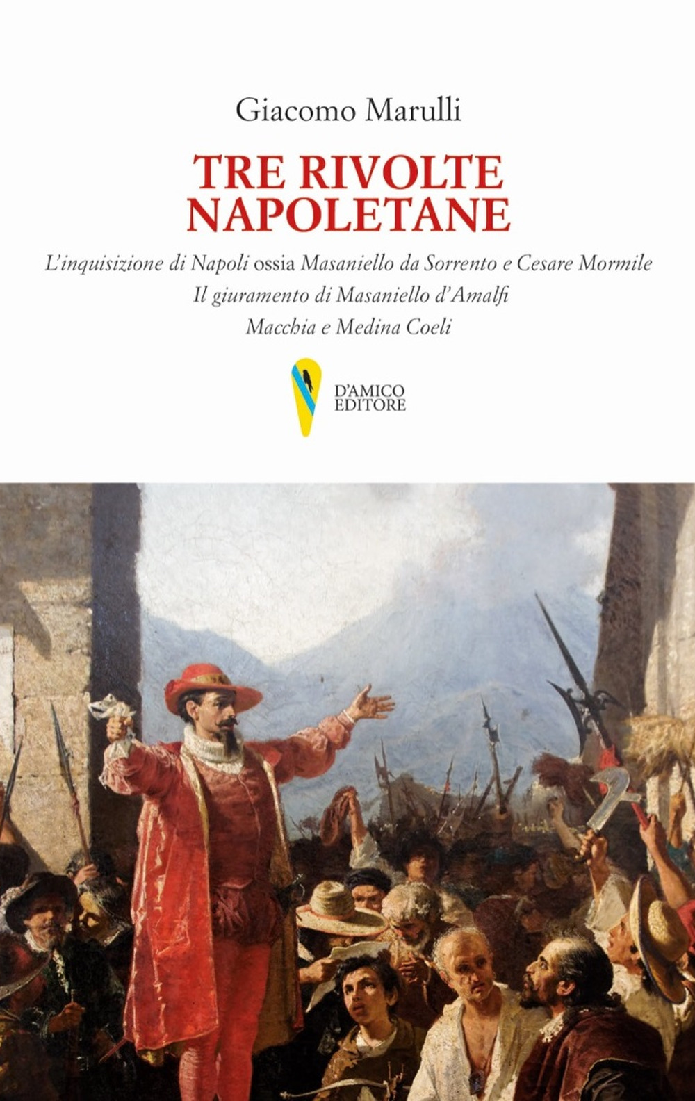 Tre rivolte napoletane. L'inquisizione di Napoli ossia Masaniello da Sorrento e Cesare Mormile. Il giuramento di Masaniello d'Amalfi. Macchia e Medina Coeli