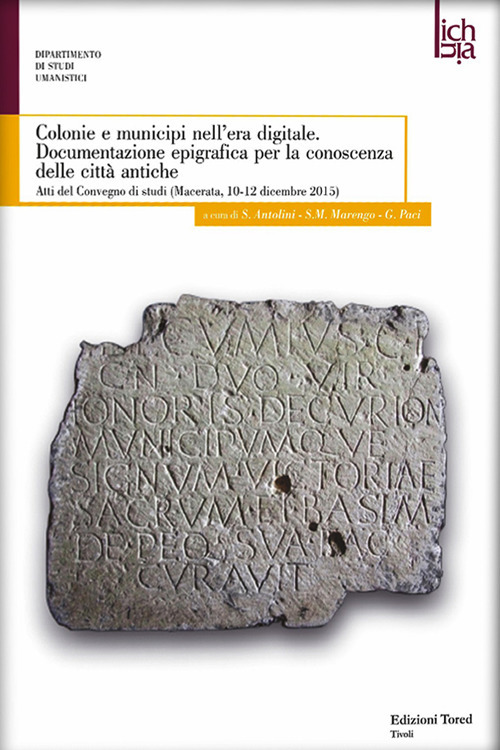 Colonie e municipi nell'era digitale. Documentazione epigrafica per la conoscenza delle città antiche. Atti del convegno (Macerata, 10-12 dicembre 2015)