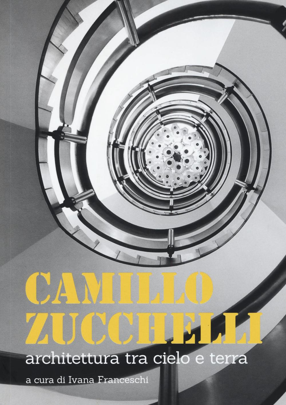 Camillo Zucchelli. Architettura tra cielo e terra. Ediz. a colori