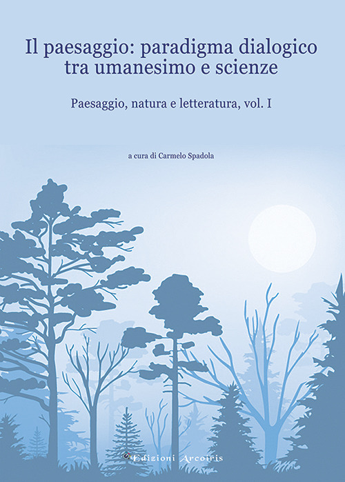 Paesaggio, natura e letteratura. Vol. 1: Il paesaggio: paradigma dialogico tra umanesimo e scienze