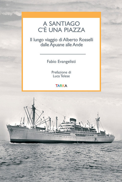 A Santiago c'è una piazza. Il lungo viaggio di Alberto Rosselli dalle Apuane alle Ande