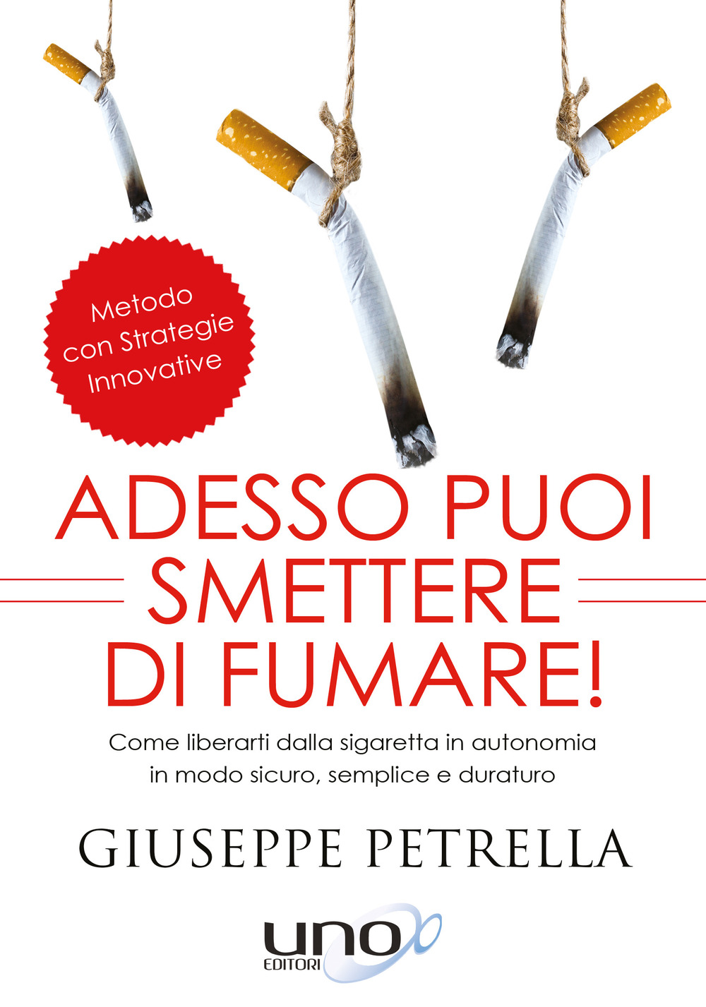 ADESSO PUOI SMETTERE DI FUMARE! COME LIBERARTI DELLA SIGARETTA IN PIENA AUTONOMIA IN MODO SICURO, SEMPLICE E DURATURO - 9788899912451
