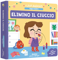 Copertina ELIMINO IL CIUCCIO. I LIBRI ANIMATI. OGGI IMPARO. EDIZ. A COLORI