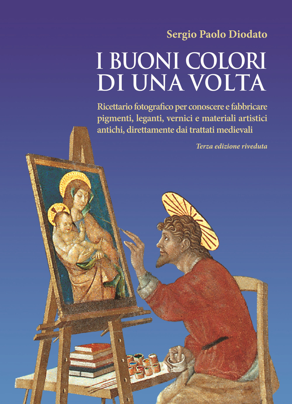 I buoni colori di una volta. Ricettario fotografico per conoscere e fabbricare pigmenti, leganti, vernici e materiali artistici antichi, direttamente dai trattati medievali