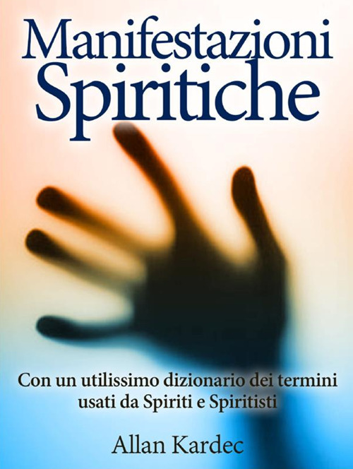 Le manifestazioni spiritiche. Con un utilissimo dizionario dei termini usati da spiriti e spiritisti