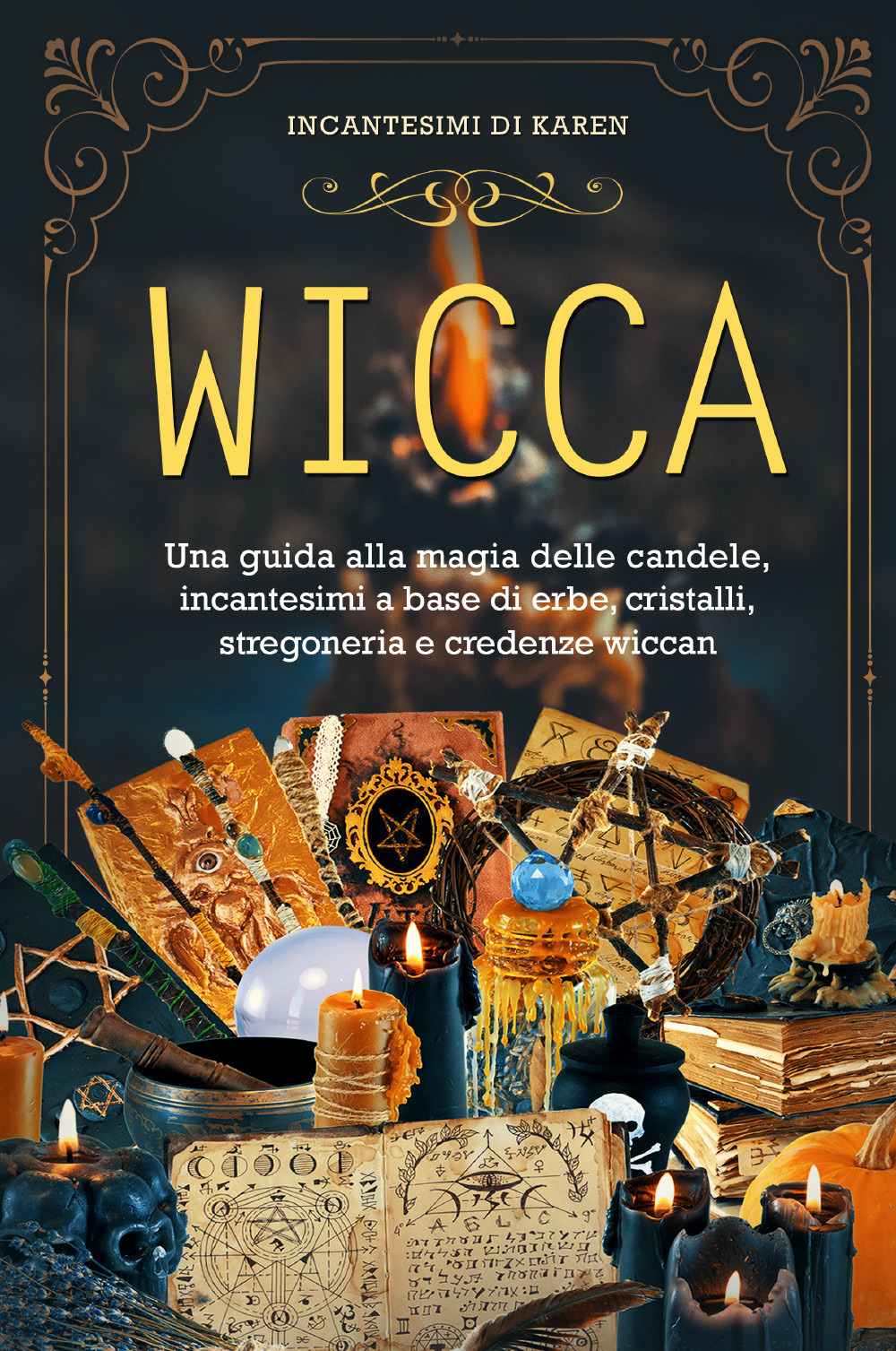 Wicca. Una guida alla magia delle candele, incantesimi a base di erbe, cristalli, stregoneria e credenze wiccan. Incantesimi di Karen