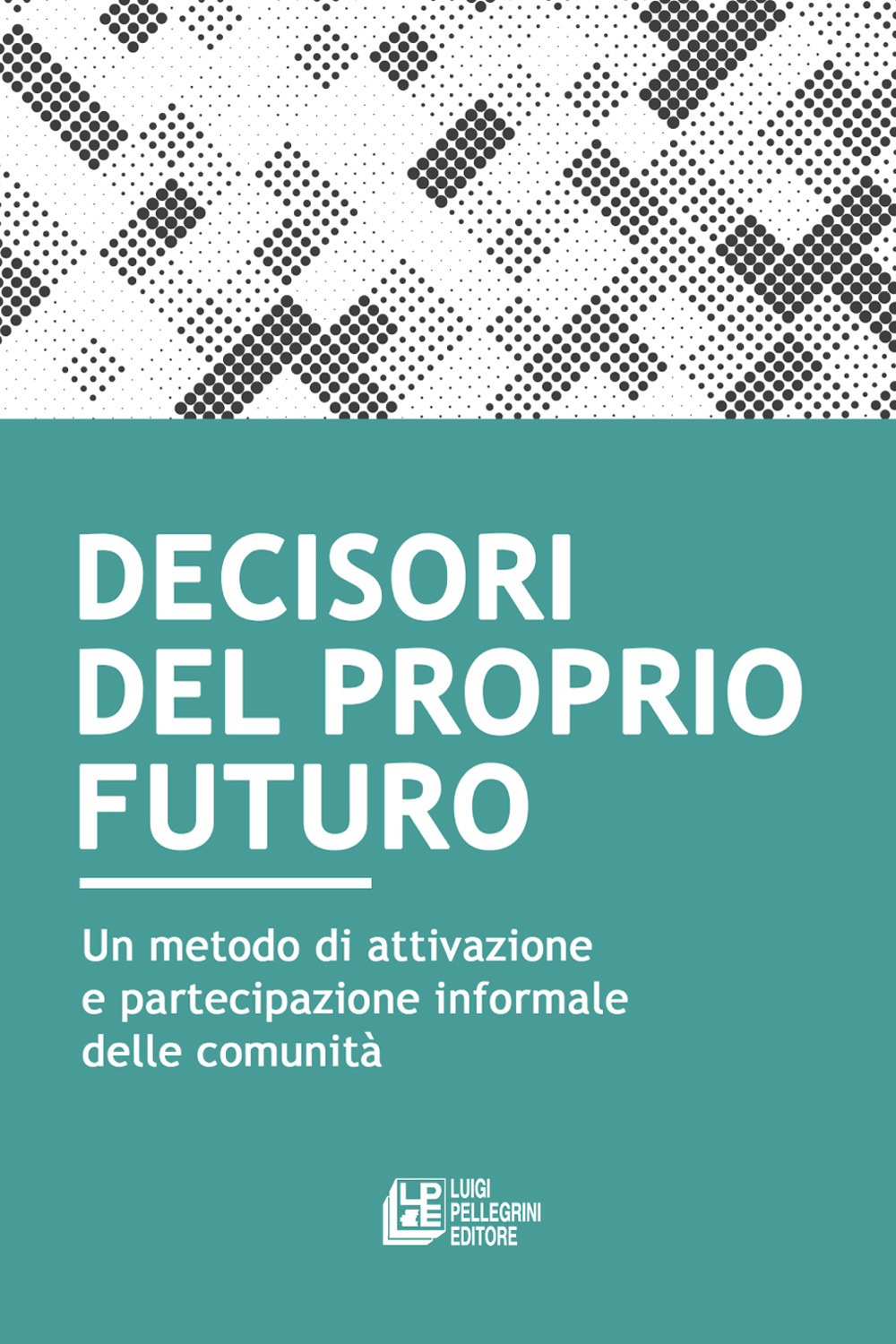 Decisori del proprio futuro. Un metodo di attivazione e partecipazione informale delle comunità