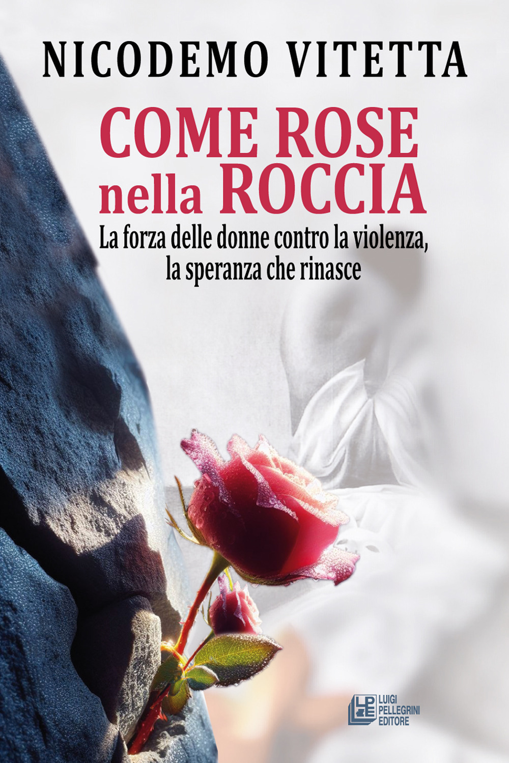 Come rose nella roccia. La forza delle donne contro la violenza, la speranza che rinasce