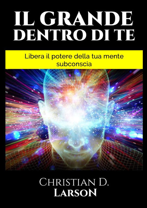 Il grande dentro di te. Libera il Potere della tua mente subconscia