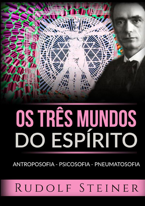 Os três mundos do espírito. Antroposofia Psicosofia Pneumatosofia