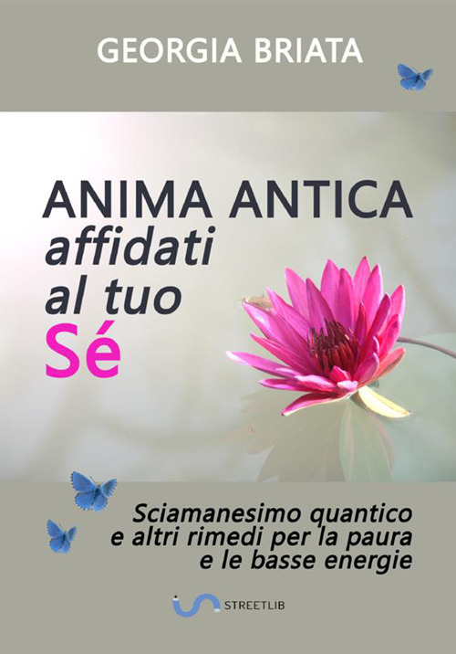 Anima antica affidati al tuo sé. Sciamanesimo quantico e altri rimedi per la paura e le basse energie