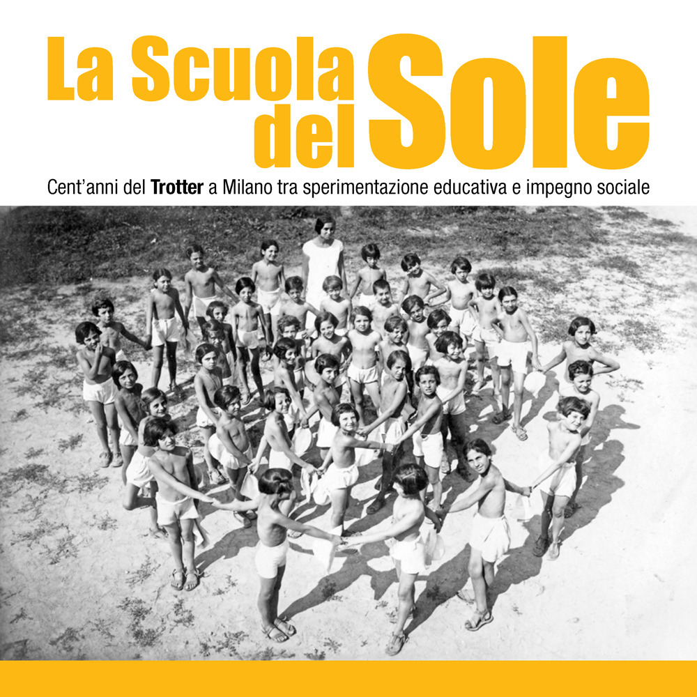 La scuola del sole. Cent'anni del Trotter a Milano tra sperimentazione educativa e impegno sociale