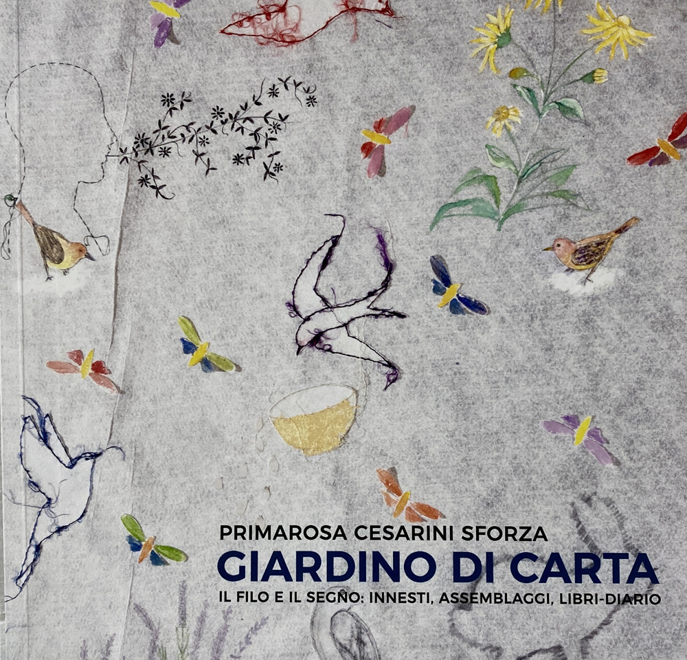 Primarosa Cesarini Sforza. Giardino di carta. Il filo e il segno: innesti, assemblaggi, libri-diario. Ediz. illustrata