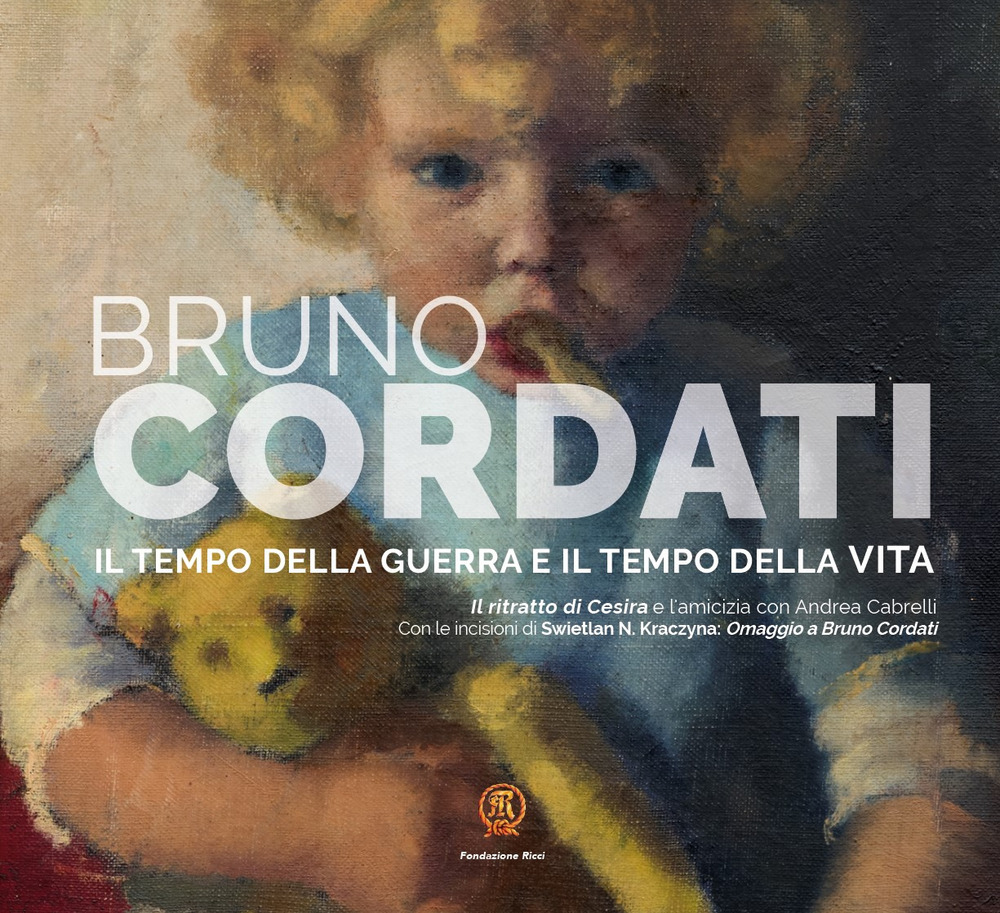 Bruno Cordati. Il tempo della guerra e il tempo della vita. Il ritratto di Cesira e l'amicizia con Andrea Cabrelli. Ediz. illustrata