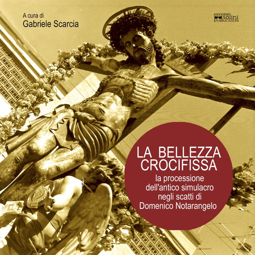 La bellezza crocifissa. La processione dell'antico simulacro negli scatti di Domenico Notarangelo. Ediz. illustrata