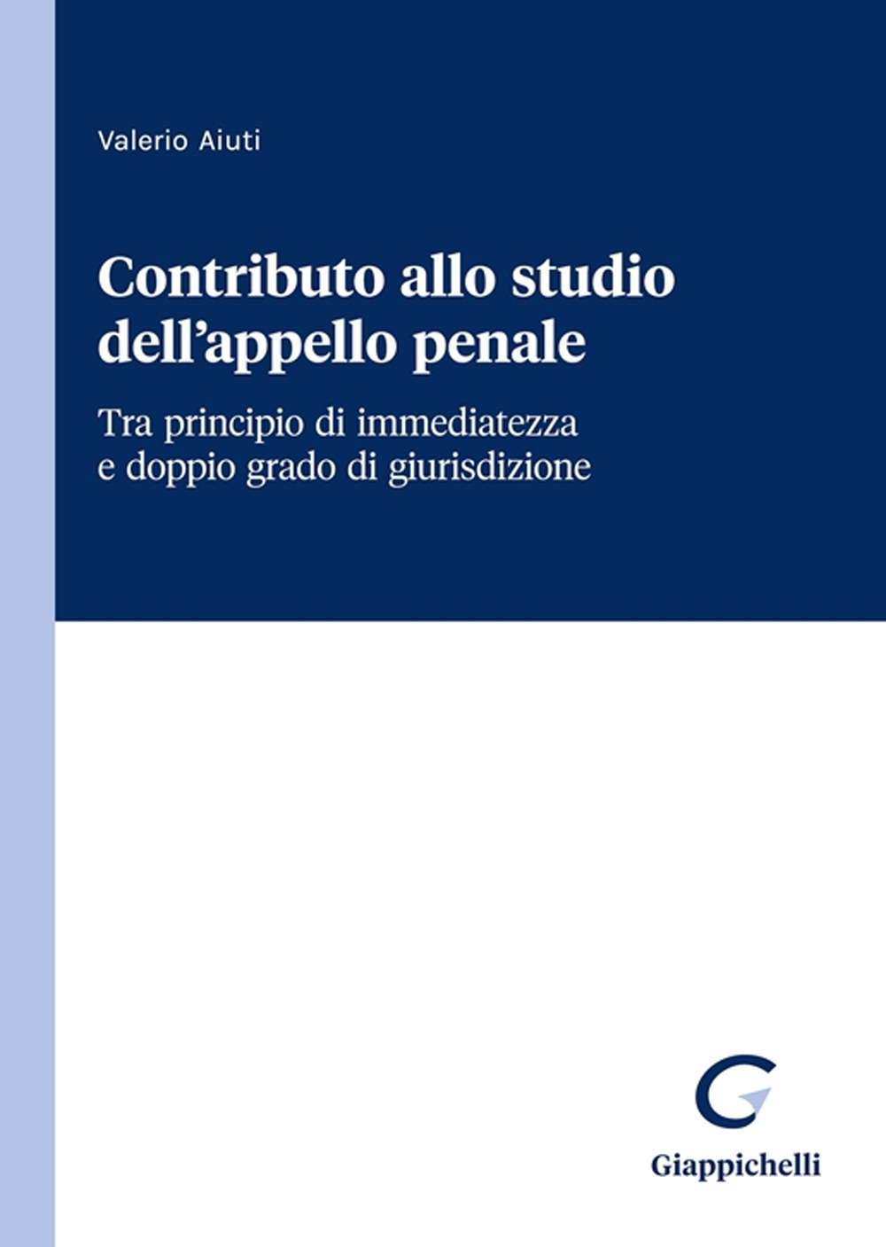 Contributo allo studio dell'appello penale. Tra principio di immediatezza e doppio grado di giurisdizione