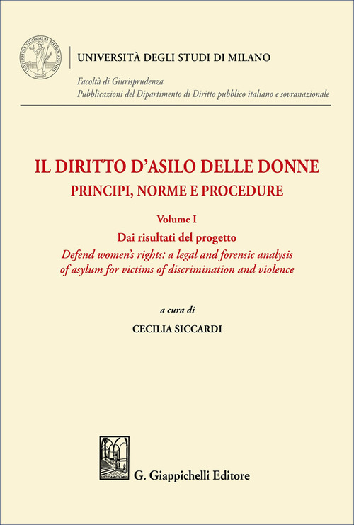 Il diritto d'asilo delle donne. Principi, norme e procedure. Vol. 1: Dai risultati del progetto «Defend women's rights: a legal and forensic analysis of asylum for victims of discrimination and violence»