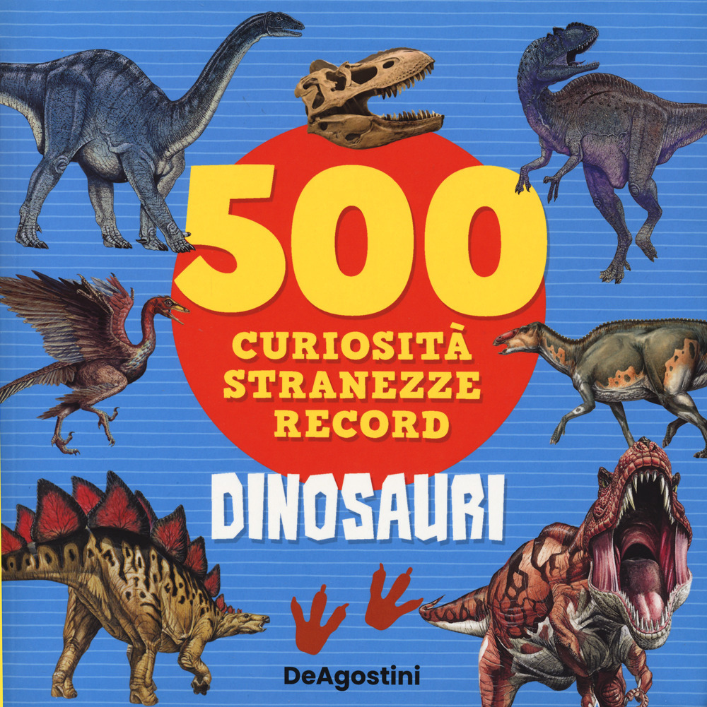 Dinosauri. 500 curiosità, stranezze, record