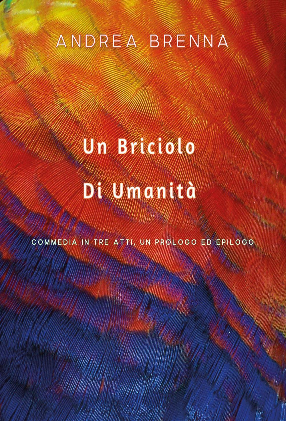 Un briciolo di umanità. Commedia in tre atti, un prologo ed epilogo