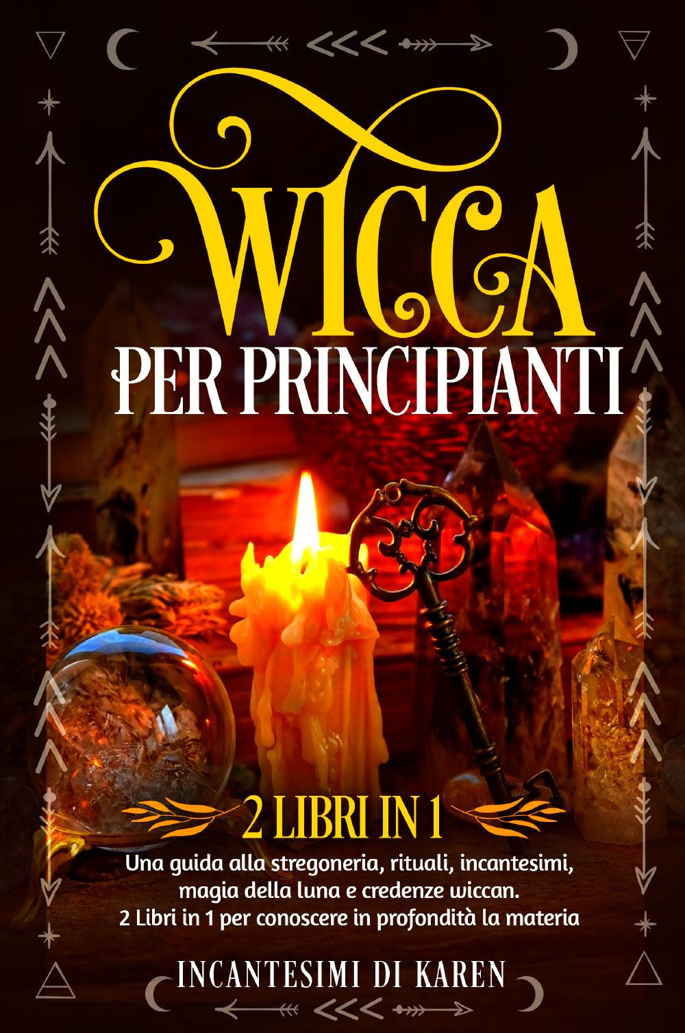 Wicca per principianti. Una guida alla stregoneria, rituali, incantesimi, magia della luna e credenze wiccan. Incantesimi di Karen