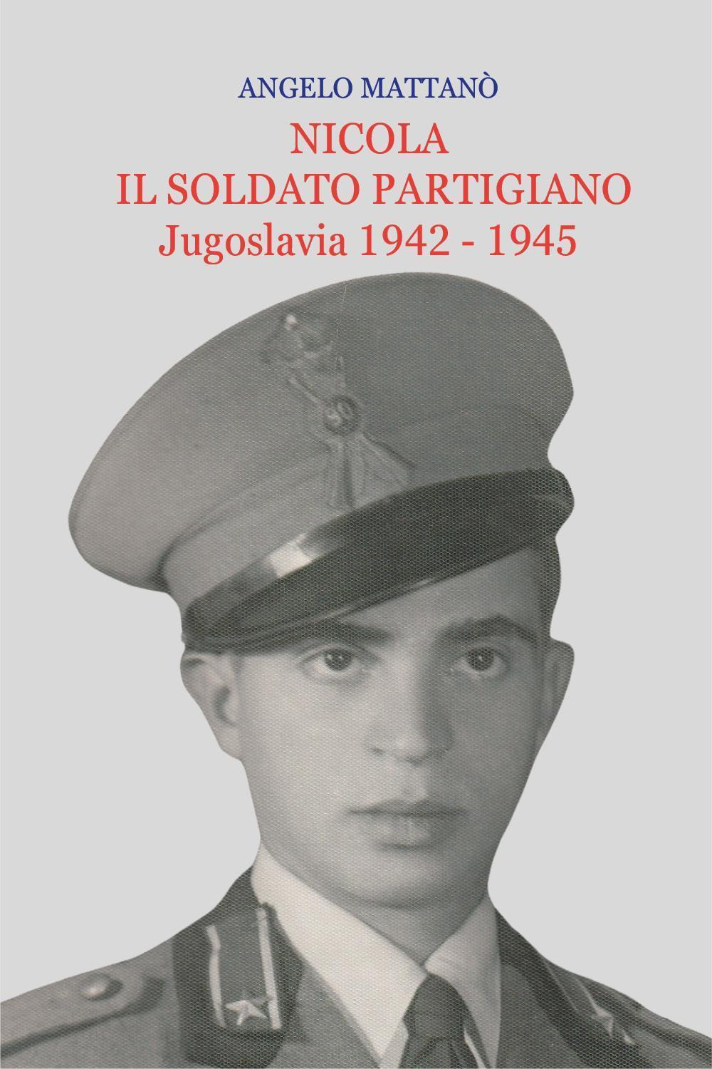 Nicola il soldato partigiano. Jugoslavia 1942-1945