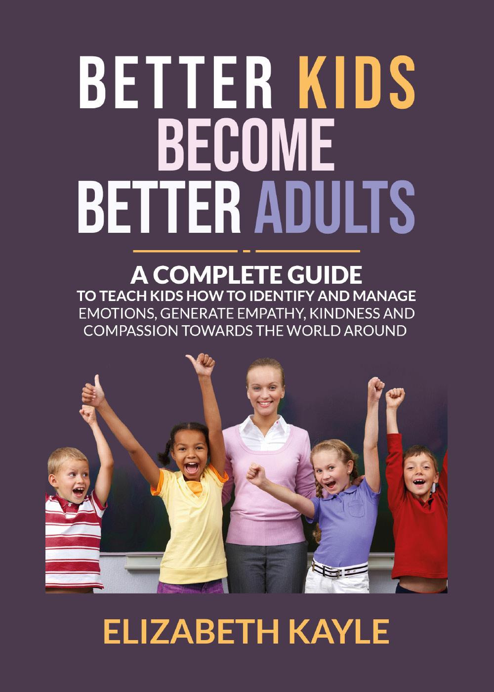 Better kids become better adults. A Complete Guide To Teach Kids How to Identify and Manage Emotions, Generate Empathy, Kindness, and Compassion. Ediz. italiana