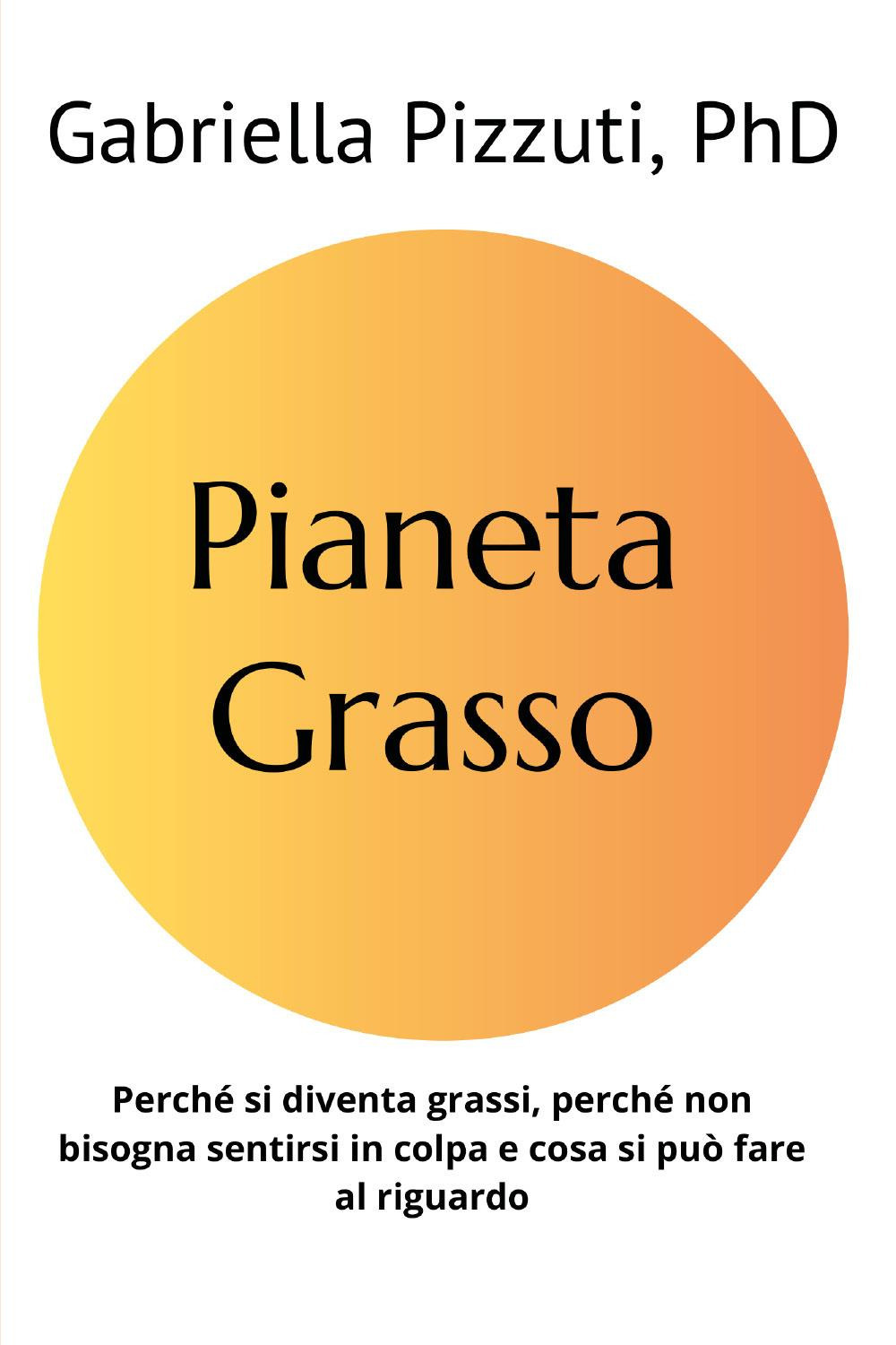 Pianeta grasso. Perchè si diventa grassi, perchè non bisogna sentirsi in colpa e cosa si può fare al riguardo