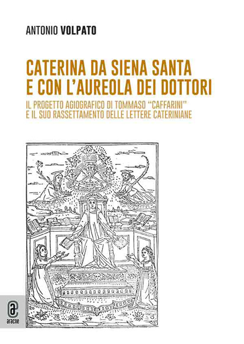 Caterina da Siena Santa e con l'aureola dei dottori. Il progetto agiografico di Tommaso «Caffarini» e il suo rassettamento delle lettere cateriniane