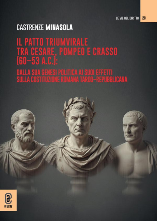 Il patto triumvirale tra Cesare, Pompeo e Crasso (60-53 a.C.): dalla sua genesi politica ai suoi effetti sulla costituzione romana tardo-repubblicana