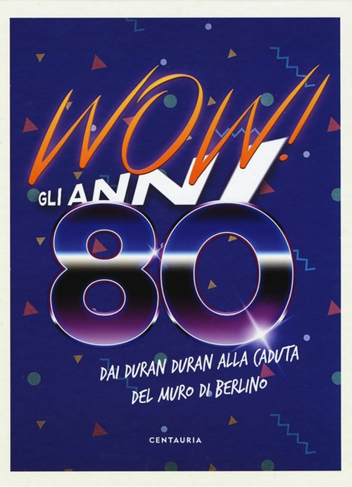Wow! Gli anni 80. Dai Duran Duran alla caduta del muro di Berlino. Nuova ediz.
