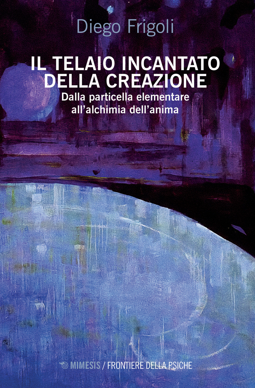 Il telaio incantato della creazione. Dalla particella elementare all'alchimia dell'anima