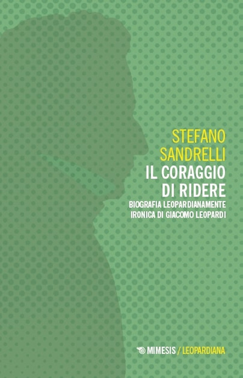 Il coraggio di ridere. Biografia leopardianamente ironica di Giacomo Leopardi