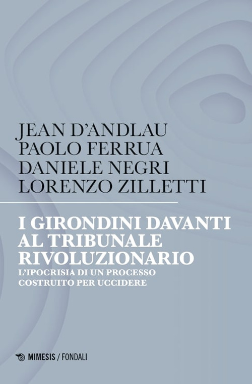 I girondini davanti al tribunale rivoluzionario. L'ipocrisia di un processo costruito per uccidere