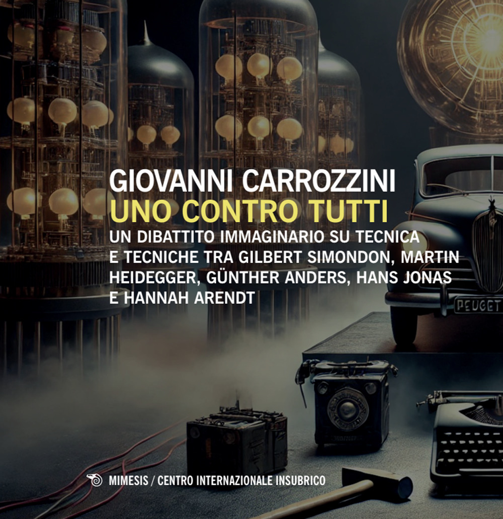 Uno contro tutti. Un dibattito immaginario su tecnica e tecniche tra Gilbert Simondon, Martin Heidegger, Günther Anders, Hans Jonas e Hannah Arendt