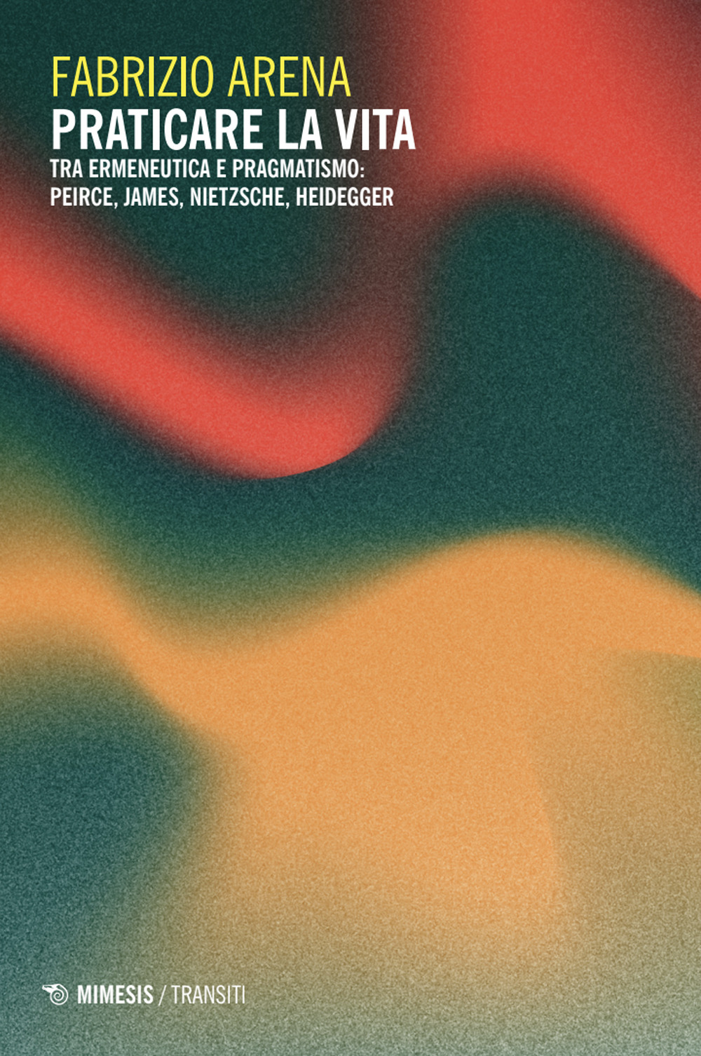 Praticare la vita. Tra ermeneutica e pragmatismo: Peirce, James, Nietzsche e Heidegger