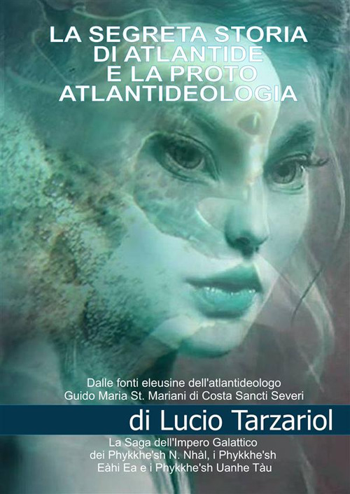 La segreta storia di Atlantide e la proto atlantideologia. La saga dell'impero galattico dei Phykke'n N. Nhàl, i Phykke'n Eàhi Ea, i Phykke'n Uanhe Tàu e le razze aliene della proto atlantideologia